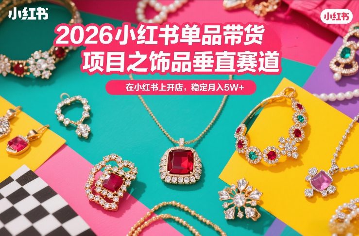 2026小红书单品带货项目之饰品垂直赛道，潮在小红书上开店，稳定月入5W+