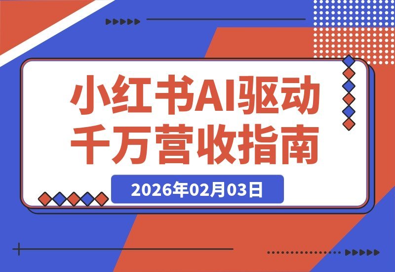 【2026.02.03】小红书千万级营收密码：双引擎引流+内容流水线+AI中台，打造可复制的盈利模型