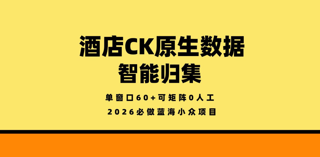 酒店CK原生数据智能归集，单窗口60+可矩阵0人工，2026必做蓝海小众项目【揭秘】