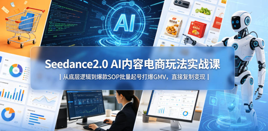 Seedance2.0 AI内容电商玩法实战课｜从底层逻辑到爆款SOP批量起号打爆GMV，直接复制变现