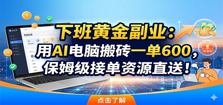 下班黄金副业：用AI电脑搬砖一单600，保姆级接单资源直送！