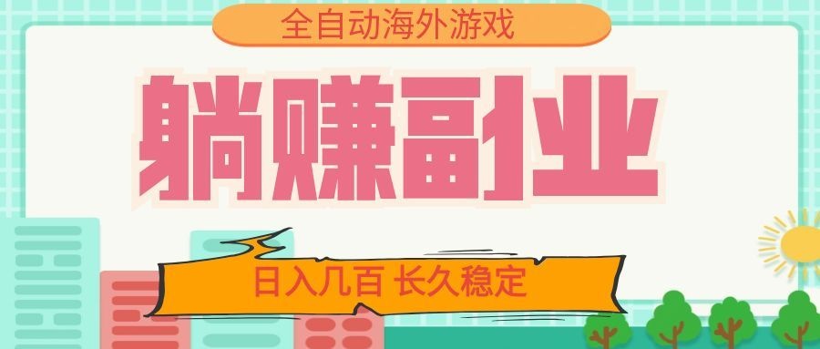 全自动海外游戏躺赚副业：日入几百，长久稳定，小白可操作！