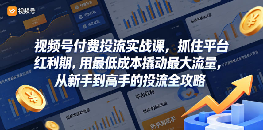 视频号付费投流实战课，抓住平台红利期，用最低成本撬动最大流量，从新手到高手的投流全攻略