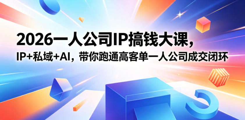 2026一人公司IP搞钱大课扬州站，IP+私域+AI，带你跑通高客单一人公司成交闭环（5.15-16-17）