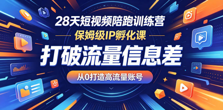 28天短视频陪跑训练营，保姆级IP孵化课，打破流量信息差，从0打造高流量账号
