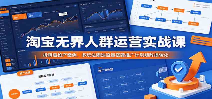淘宝无界人群运营实战课：拆解高投产案例，多玩法圈选流量搭建推广计划矩阵提转化
