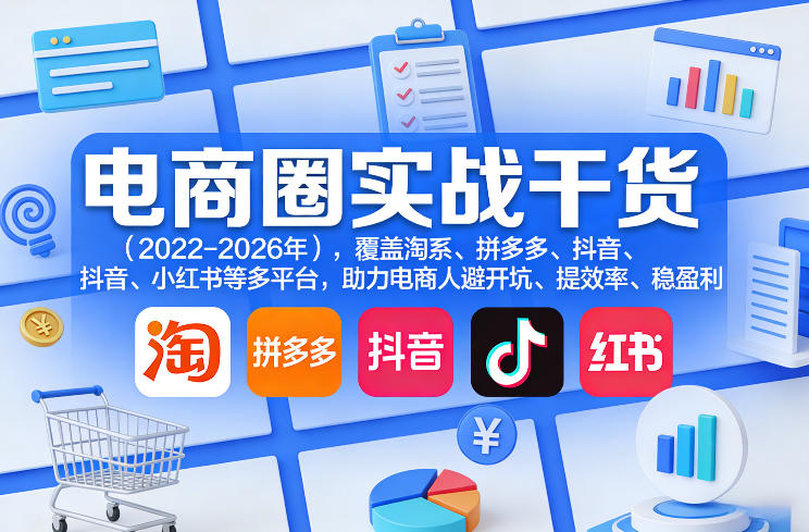 电商圈实战干货（2023-2026年），覆盖淘系、拼多多、抖音、小红书等多平台，助力电商人避开坑、提效率、稳盈利（更新5月10）