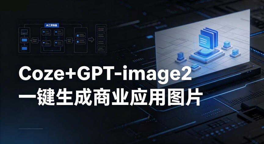 【Coze工作流搭建实操教程】coze+GPT-image2一键生成商业应用图片，全流程保姆级教学
