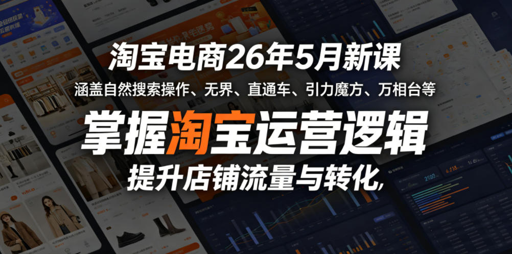 淘宝电商26年5月新课，涵盖自然搜索操作、无界、直通车、引力魔方、万相台等，掌握淘宝运营逻辑，提升店铺流量与转化
