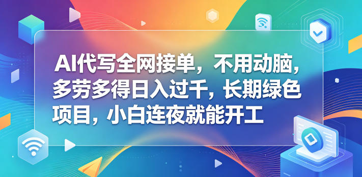 AI代写全网接单，不用动脑，多劳多得日入过千，长期绿色项目，小白连夜就能开工【揭秘】