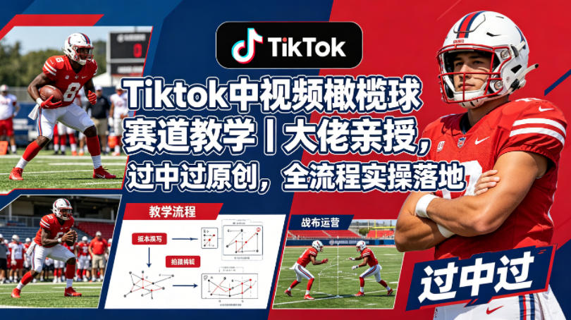 Tiktok中视频橄榄球赛道教学｜大佬亲授，过中过原创，全流程实操落地