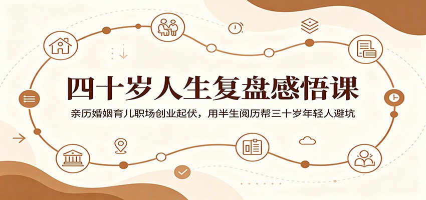 四十岁人生复盘感悟课：亲历婚姻育儿职场创业起伏，用半生阅历帮三十岁年轻人避坑