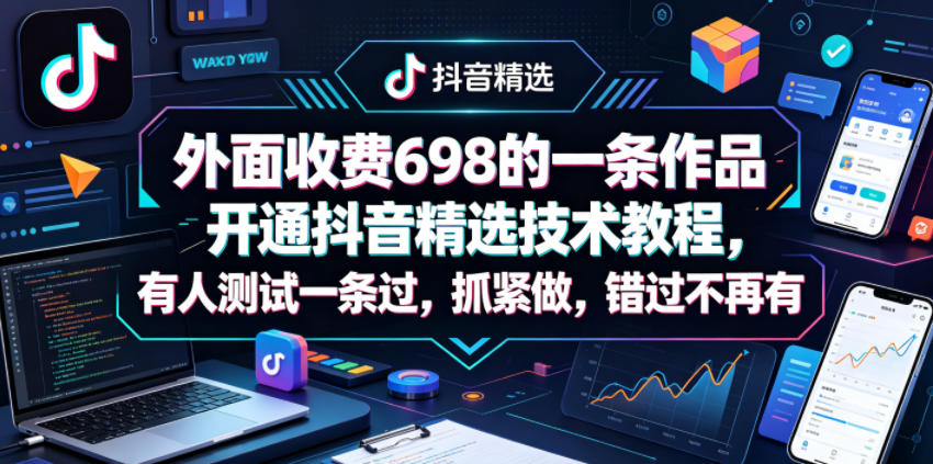 外面收费698的一条作品开通抖音精选技术教程，有人测试一条过，抓紧做，错过不再有