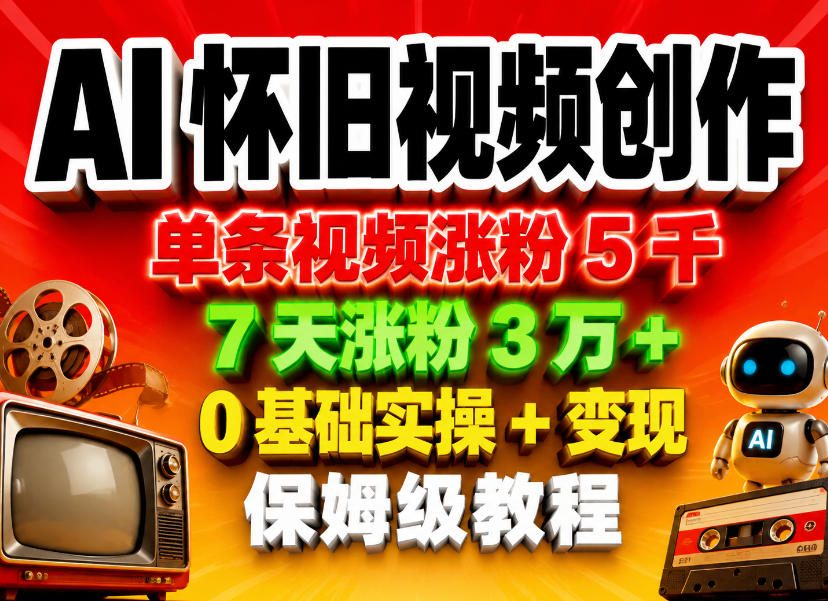 AI怀旧视频创作，单条视频涨粉5千，7天涨粉3W+，0基础实操+变现保姆级教程