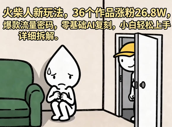 火柴人新玩法，36个作品涨粉26.8W，爆款流量密码，零基础AI复刻，小白轻松上手，详细拆解