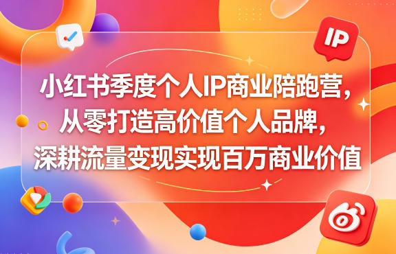 小红书季度个人IP商业陪跑营，从零打造高价值个人品牌，深耕流量变现实现百万商业价值