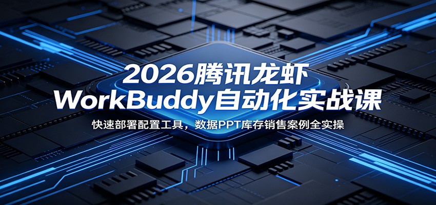 2026腾讯龙虾WorkBuddy自动化实战课：快速部署配置工具，数据PPT库存销售案例全实操