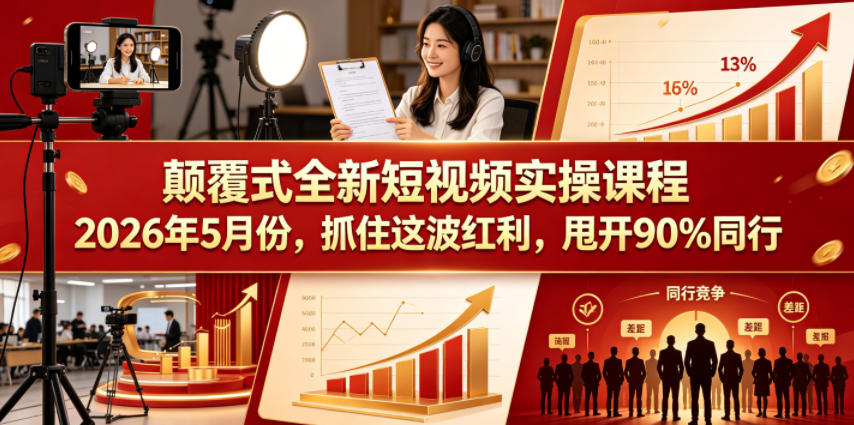 颠覆式全新短视频实操课程2026年5月份，抓住这波红利，甩开90%同行