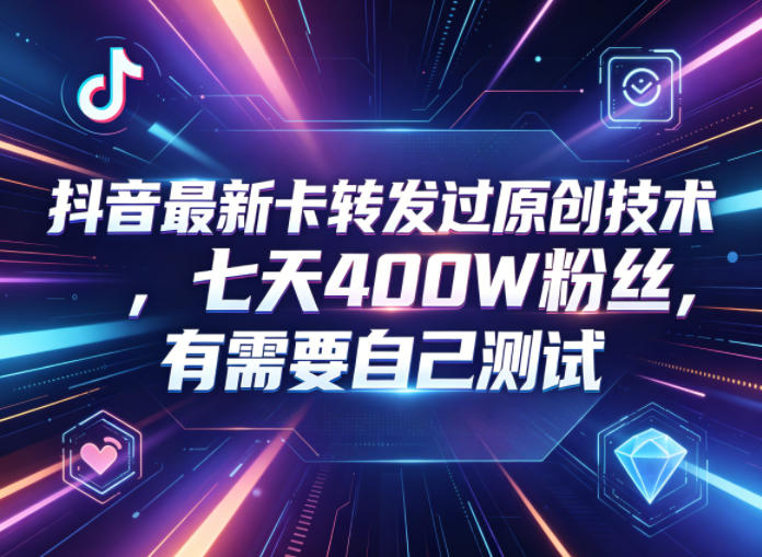 抖音最新卡转发过原创技术，七天400W粉丝，有需要自己测试