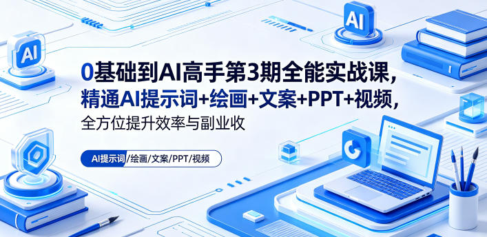 0基础到AI高手第3期全能实战课，精通AI提示词+绘画+文案+PPT+视频，全方位提升效率与副业收益