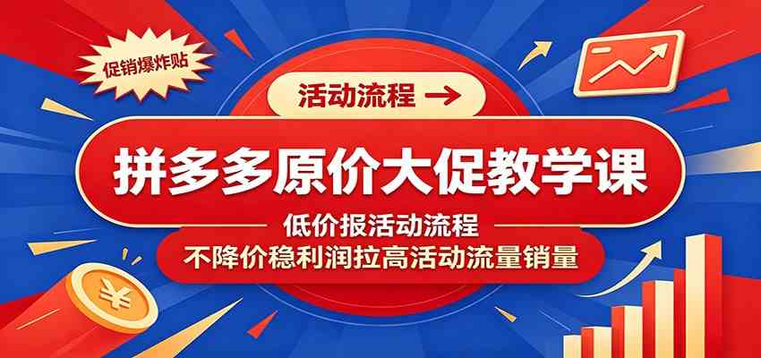 拼多多原价大促教学课：低价报活动流程，不降价稳利润拉高活动流量销量