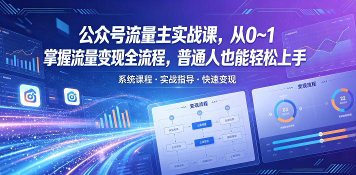 公众号流量主实战课，从0~1掌握流量变现全流程，普通人也能轻松上手