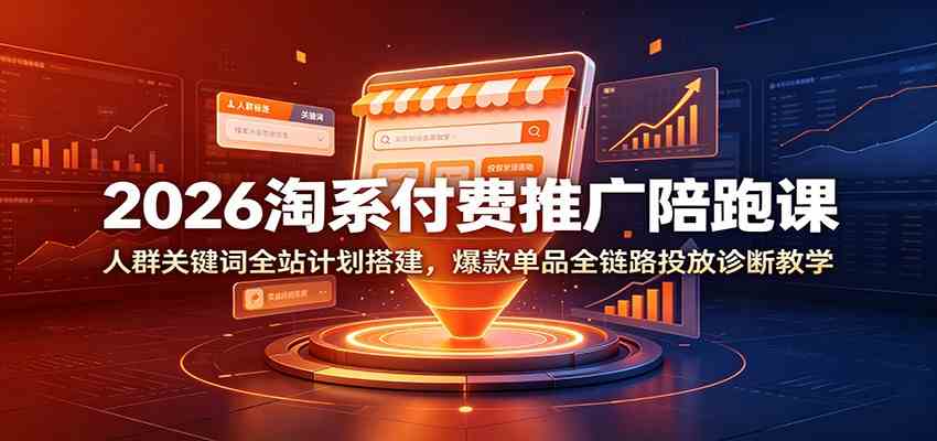 2026淘系付费推广陪跑课：人群关键词全站计划搭建，爆款单品全链路投放诊断教学