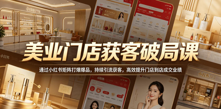 美业门店获客破局课，通过小红书矩阵打爆爆品，持续引流获客，高效提升门店到店成交业绩