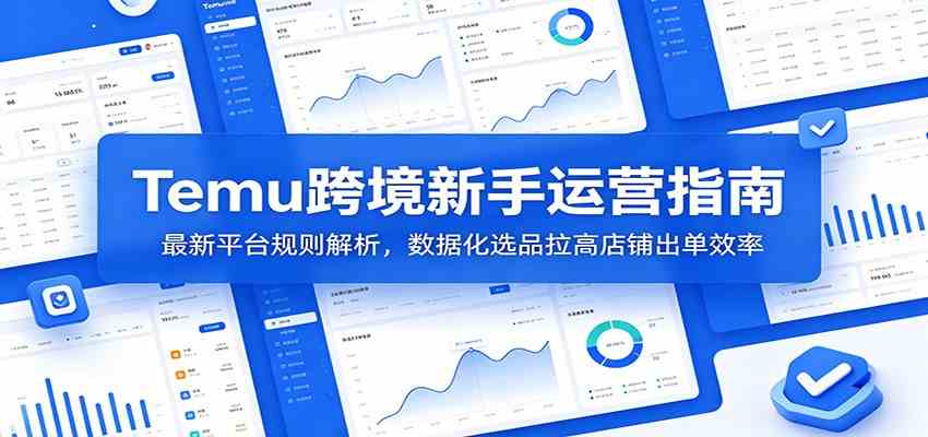 Temu跨境新手运营指南：最新平台规则解析，数据化选品拉高店铺出单效率