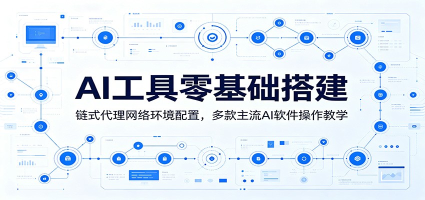 AI工具零基础搭建：链式代理网络环境配置，多款主流AI软件操作教学