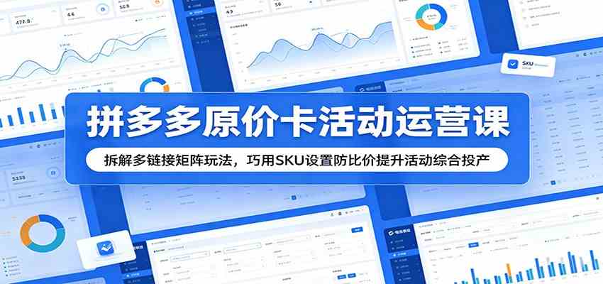 拼多多原价卡活动运营课：拆解多链接矩阵玩法，巧用SKU设置防比价提升活动综合投产