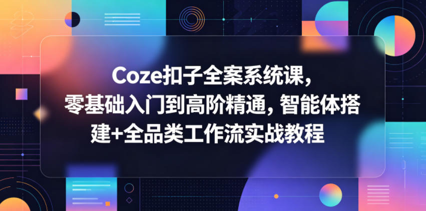 Coze扣子全案系统课，零基础入门到高阶精通，智能体搭建+全品类工作流实战教程
