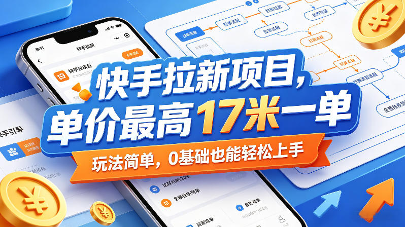 快手拉新项目，单价最高17米一单，玩法简单，0基础也能轻松上手（更新0517）