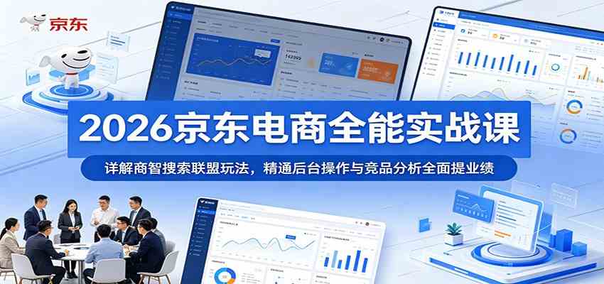 2026京东电商全能实战课：详解商智搜索联盟玩法，精通后台操作与竞品分析全面提业绩