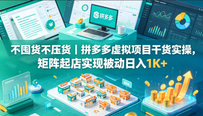 不囤货不压货｜拼多多虚拟项目干货实操，矩阵起店实现被动日入1K+【揭秘】
