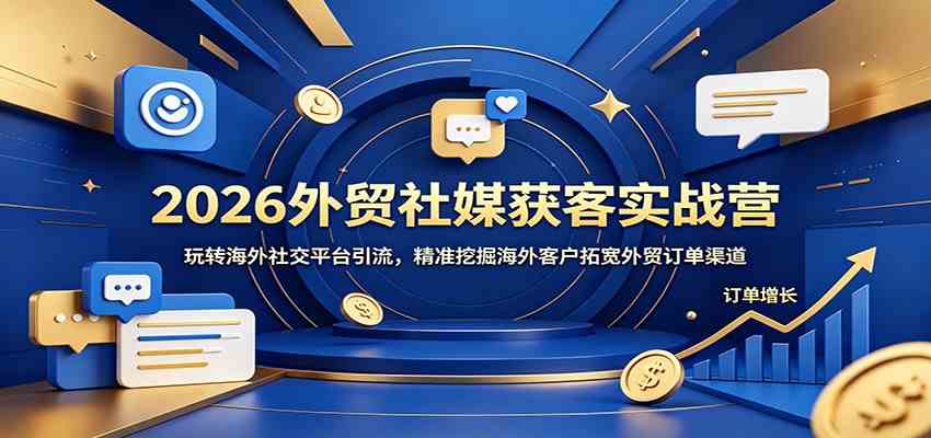 2026外贸社媒获客实战营：玩转海外社交平台引流，精准挖掘海外客户拓宽外贸订单渠道