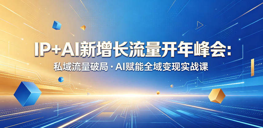 IP+AI新增长流量开年峰会：私域流量破局?AI赋能全域变现实战课