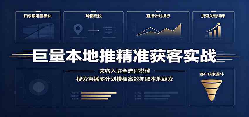 巨量本地推精准获客实战：来客入驻全流程搭建，搜索直播多计划模板高效抓取本地线索