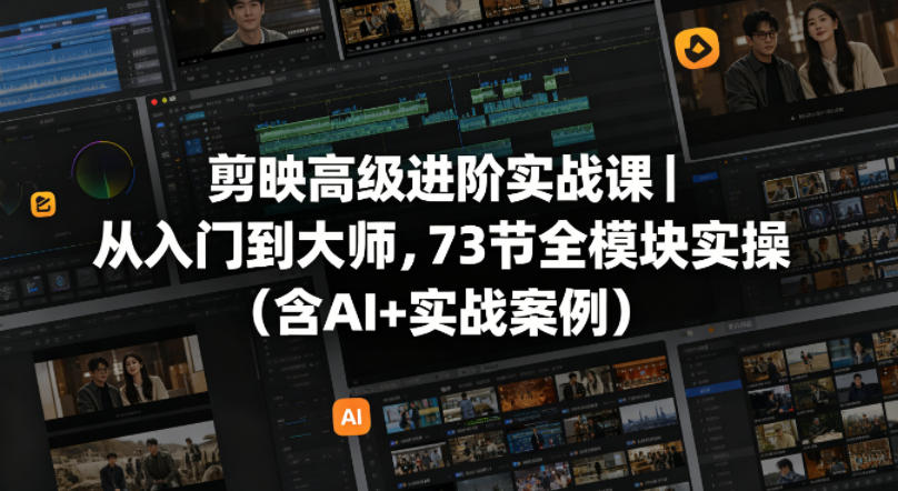 剪映高级进阶实战课｜从入门到大师，73节全模块实操（含AI+实战案例）