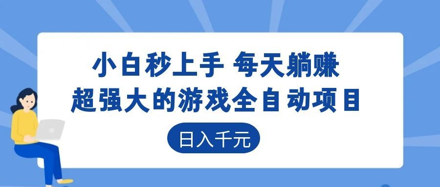 超强大的游戏全自动项目，日入1000+，小白秒上手，每天躺赚！