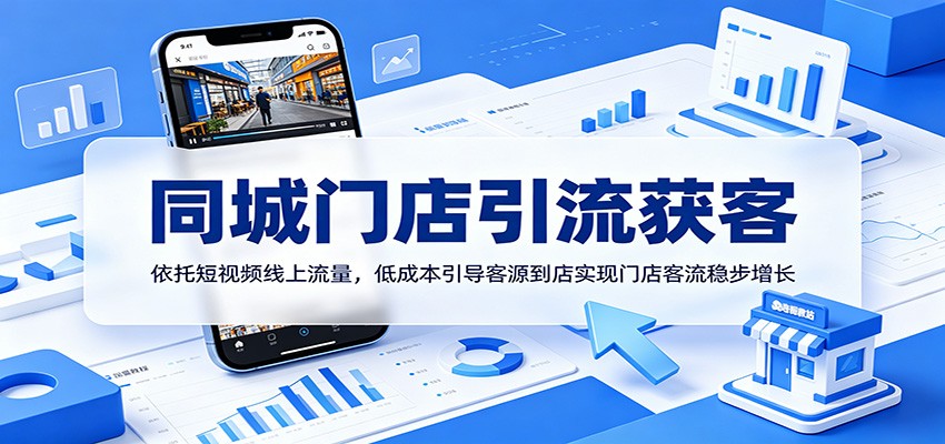 同城门店引流获客：依托短视频线上流量，低成本引导客源到店实现门店客流稳步增长