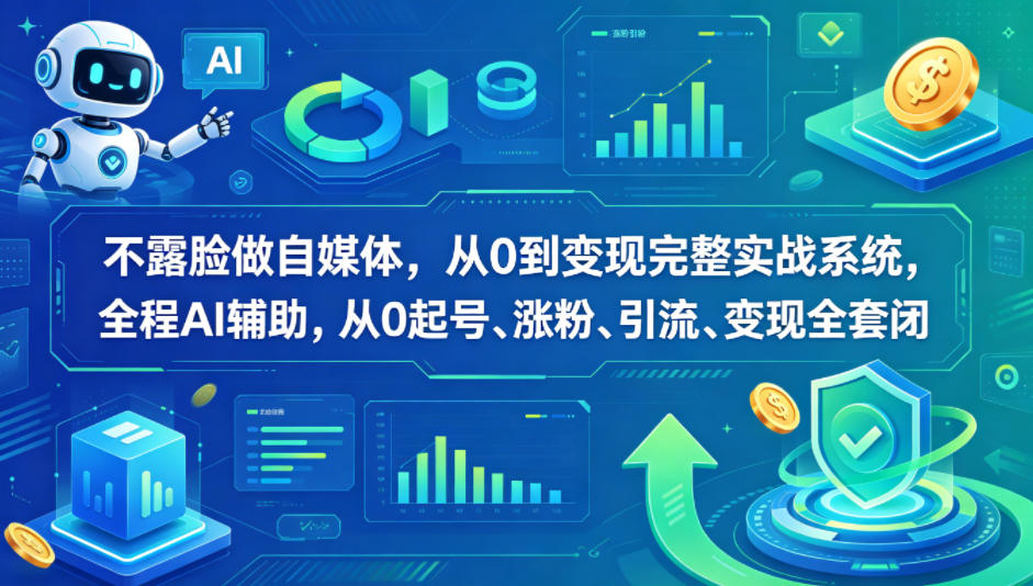 不露脸做自媒体，从0到变现完整实战系统，全程AI辅助，从0起号、涨粉、引流、变现全套闭环