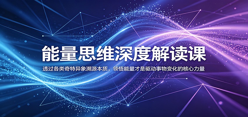 能量思维深度解读课：透过各类奇特异象溯源本质，领悟能量才是驱动事物变化的核心力量
