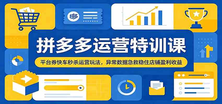 拼多多运营特训课：平台券快车秒杀运营玩法，异常数据急救稳住店铺盈利收益