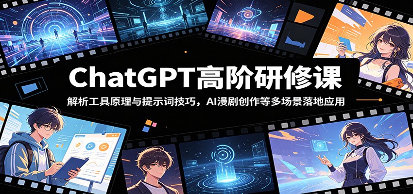 ChatGPT高阶研修课：解析工具原理与提示词技巧，AI漫剧创作等多场景落地应用