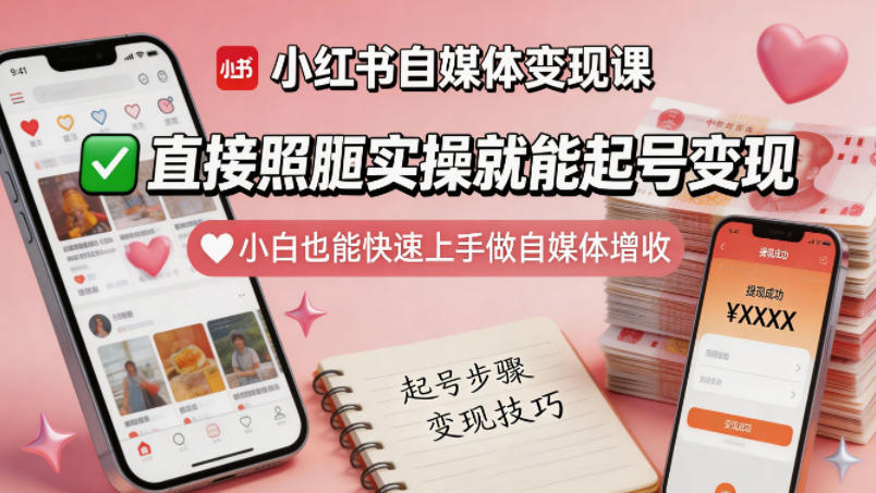 小红书自媒体变现课，直接照搬实操就能起号变现，小白也能快速上手做自媒体增收