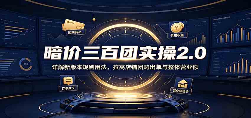 暗价三百团实操2.0：详解新版本规则用法，拉高店铺团购出单与整体营业额