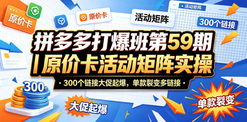 拼多多打爆班第59期｜原价卡活动矩阵实操，300个链接大促起爆，单款裂变多链接