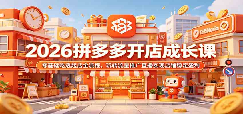 2026拼多多开店成长课：零基础吃透起店全流程，玩转流量推广直播实现店铺稳定盈利