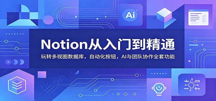 Notion从入门到精通：玩转多视图数据库，自动化按钮，AI与团队协作全套功能